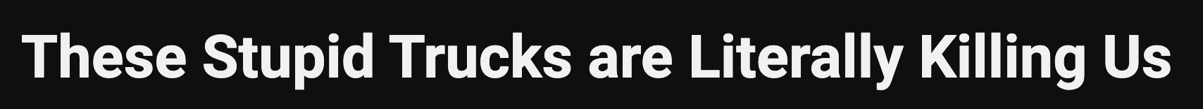 these stupid trucks are literally killing us