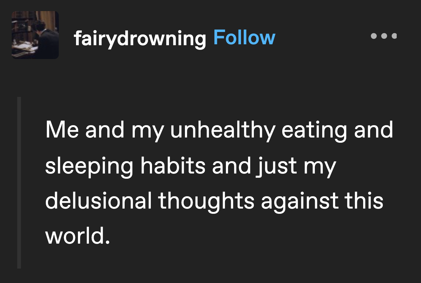 me and my unhealthy eating and sleeping habits and just my delusional thoughts against this world.